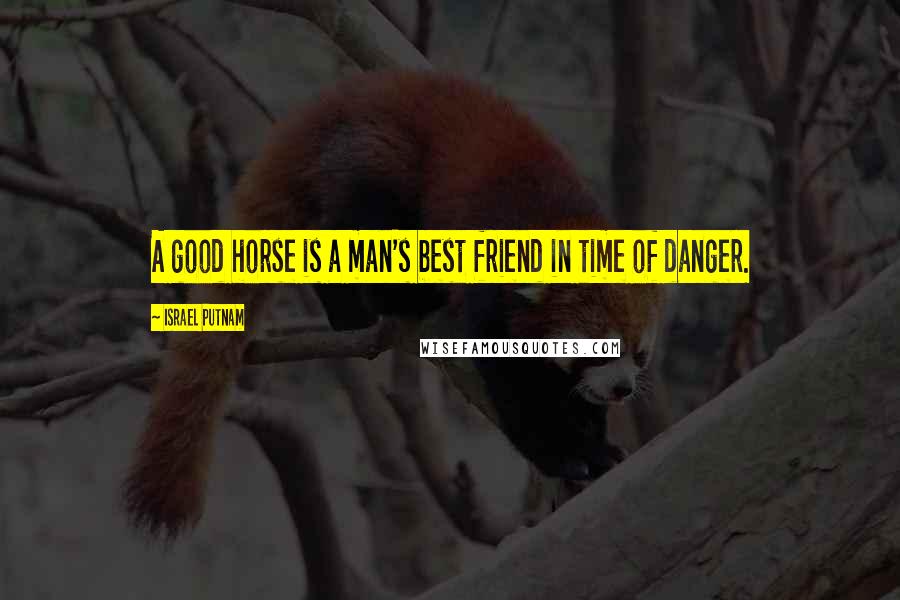 Israel Putnam quotes: A good horse is a man's best friend in time of danger.