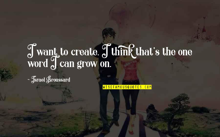 Israel Quotes By Israel Broussard: I want to create. I think that's the