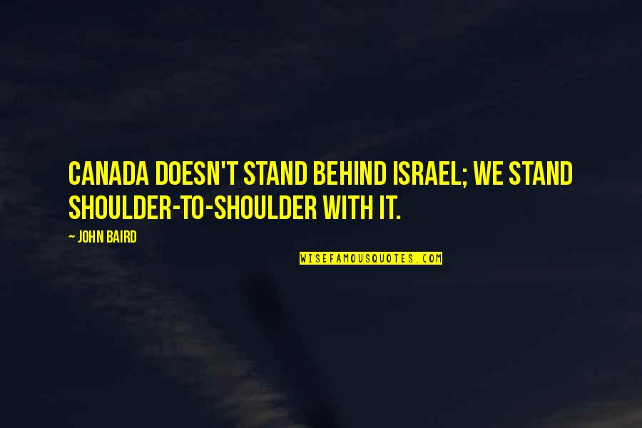 Israel Quotes By John Baird: Canada doesn't stand behind Israel; we stand shoulder-to-shoulder