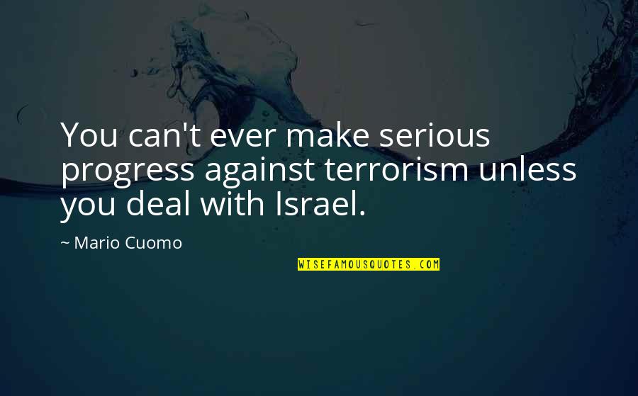 Israel Quotes By Mario Cuomo: You can't ever make serious progress against terrorism