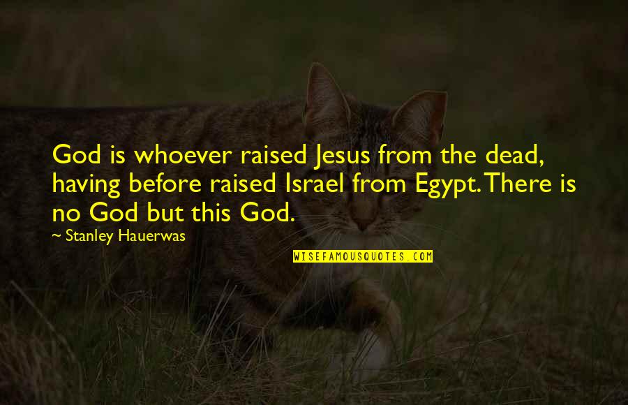Israel Quotes By Stanley Hauerwas: God is whoever raised Jesus from the dead,