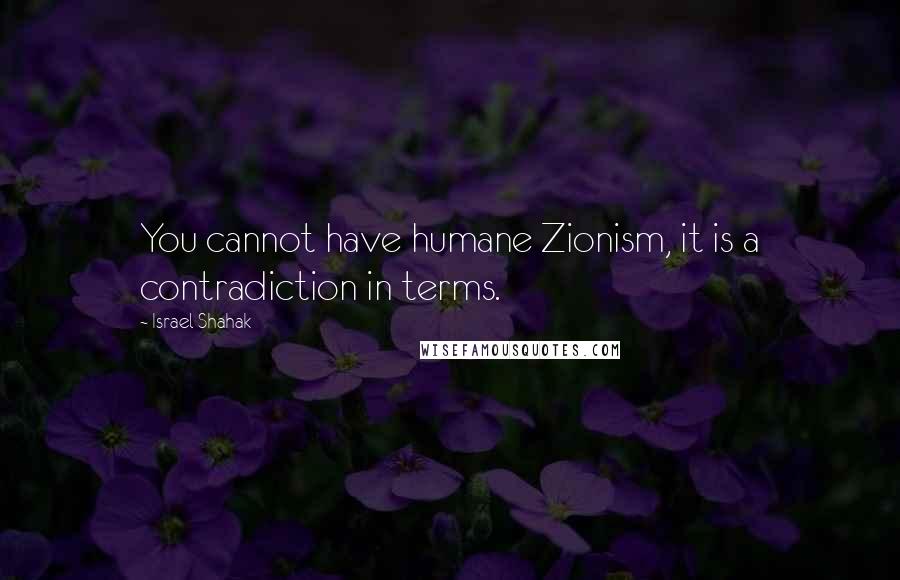 Israel Shahak quotes: You cannot have humane Zionism, it is a contradiction in terms.