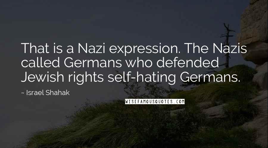 Israel Shahak quotes: That is a Nazi expression. The Nazis called Germans who defended Jewish rights self-hating Germans.