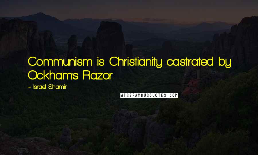 Israel Shamir quotes: Communism is Christianity castrated by Ockham's Razor.