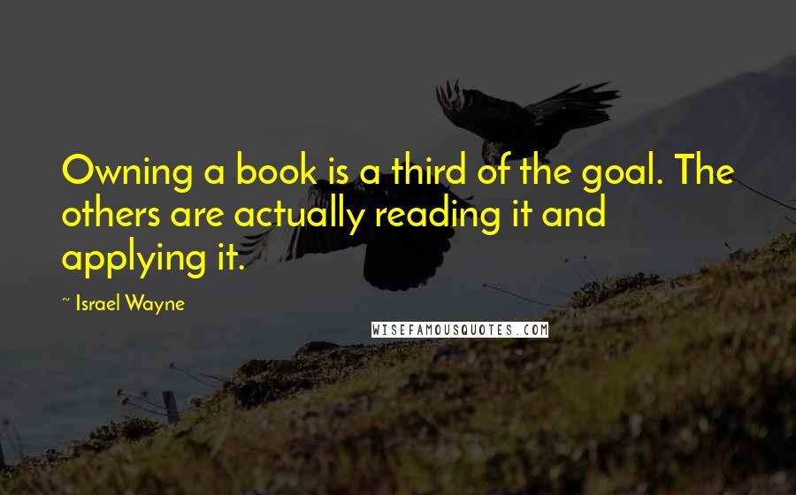 Israel Wayne quotes: Owning a book is a third of the goal. The others are actually reading it and applying it.