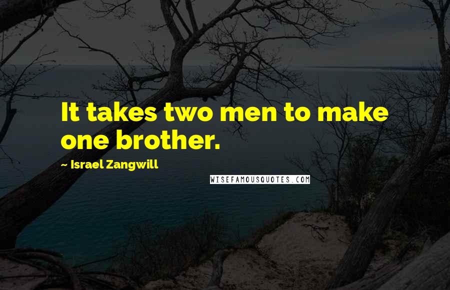 Israel Zangwill quotes: It takes two men to make one brother.