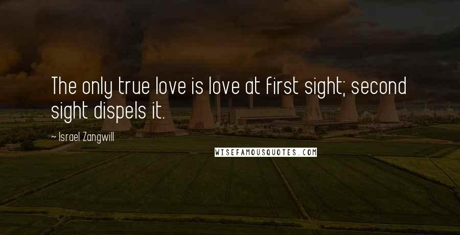 Israel Zangwill quotes: The only true love is love at first sight; second sight dispels it.