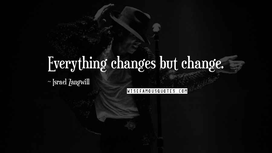 Israel Zangwill quotes: Everything changes but change.