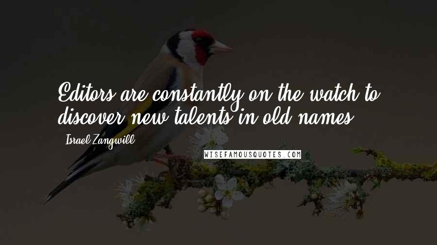 Israel Zangwill quotes: Editors are constantly on the watch to discover new talents in old names.