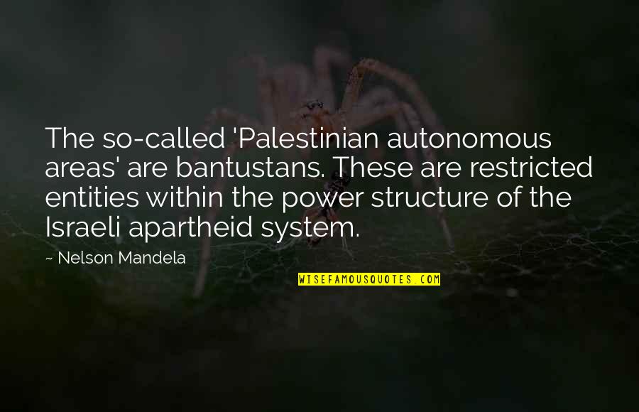 Israeli Apartheid Quotes By Nelson Mandela: The so-called 'Palestinian autonomous areas' are bantustans. These