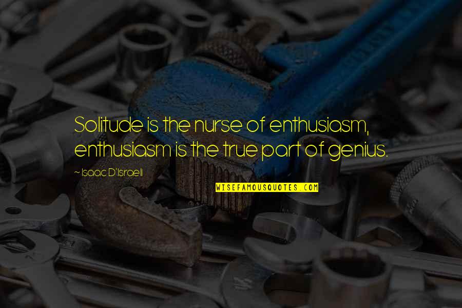 Israeli Quotes By Isaac D'Israeli: Solitude is the nurse of enthusiasm, enthusiasm is