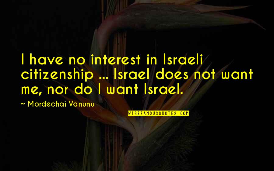 Israeli Quotes By Mordechai Vanunu: I have no interest in Israeli citizenship ...
