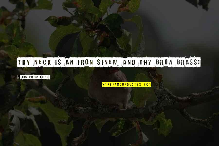 Israelian Walnut Quotes By Joseph Smith Jr.: thy neck is an iron sinew, and thy Israelian Walnut Quotes By Joseph Smith Jr.: thy neck is an iron sinew, and thy