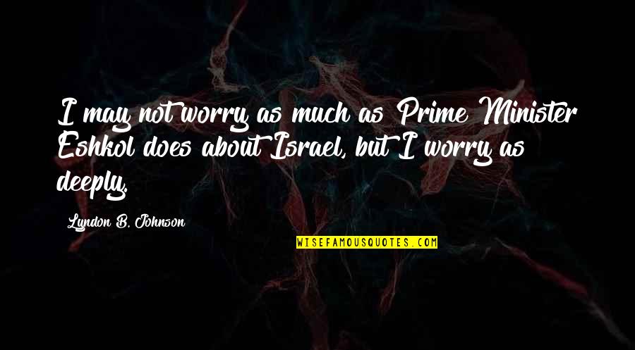 Israel'i'm Quotes By Lyndon B. Johnson: I may not worry as much as Prime