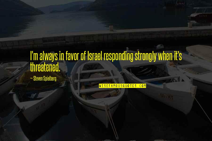 Israel'i'm Quotes By Steven Spielberg: I'm always in favor of Israel responding strongly