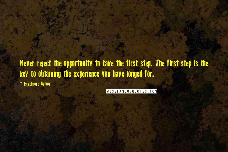 Israelmore Ayivor quotes: Never reject the opportunity to take the first step. The first step is the key to obtaining the experience you have longed for.