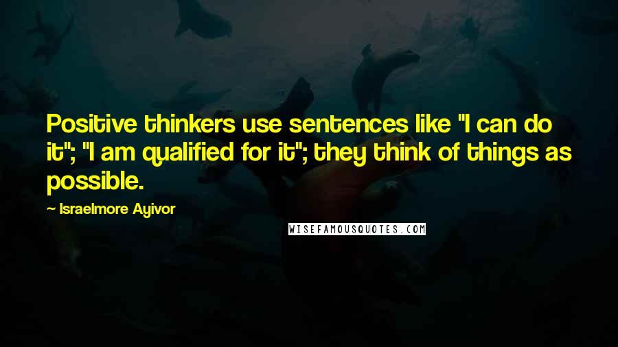 Israelmore Ayivor quotes: Positive thinkers use sentences like "I can do it"; "I am qualified for it"; they think of things as possible.