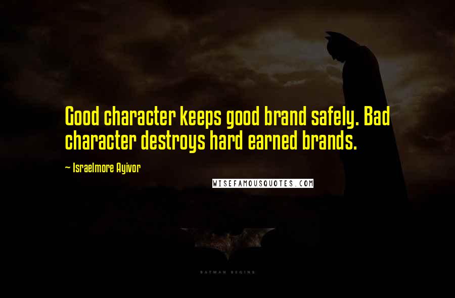 Israelmore Ayivor quotes: Good character keeps good brand safely. Bad character destroys hard earned brands.