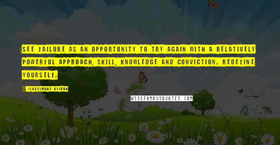 Israelmore Ayivor quotes: See failure as an opportunity to try again with a relatively powerful approach, skill, knowledge and conviction. Redefine yourself.