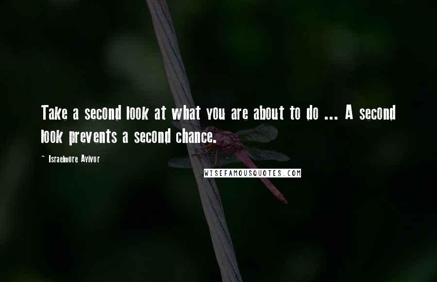 Israelmore Ayivor quotes: Take a second look at what you are about to do ... A second look prevents a second chance.