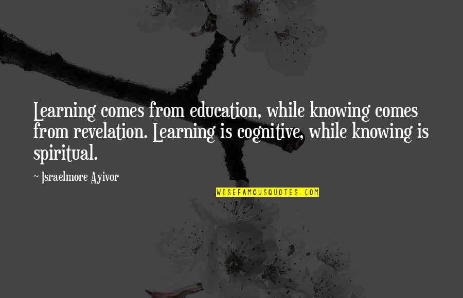 Israelmore Quotes By Israelmore Ayivor: Learning comes from education, while knowing comes from