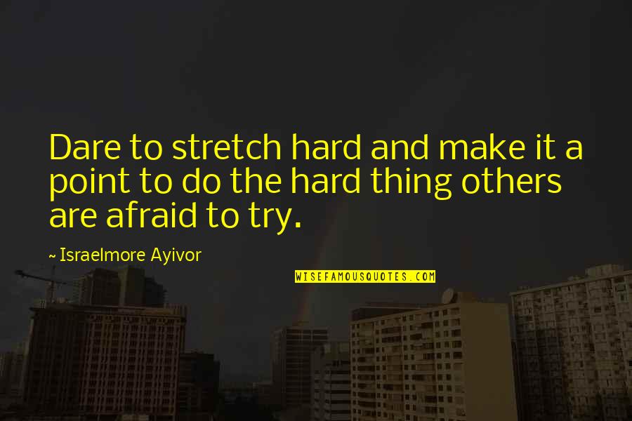 Israelmore Quotes By Israelmore Ayivor: Dare to stretch hard and make it a