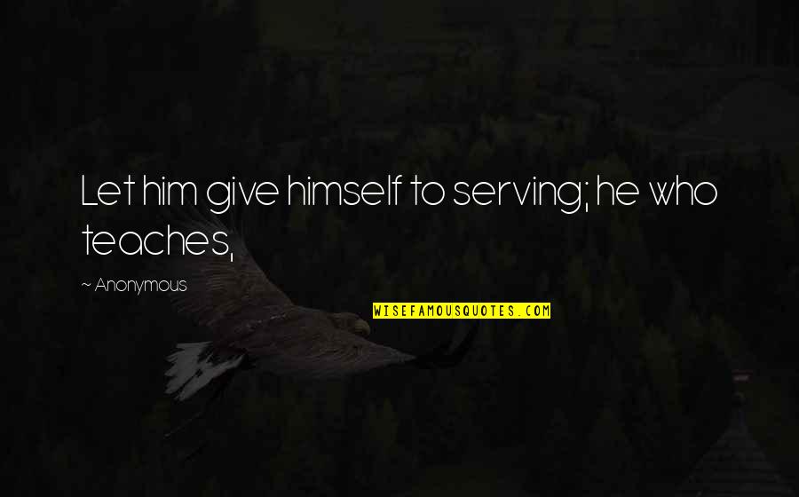 Israfel Poet Quotes By Anonymous: Let him give himself to serving; he who Israfel Poet Quotes By Anonymous: Let him give himself to serving; he who