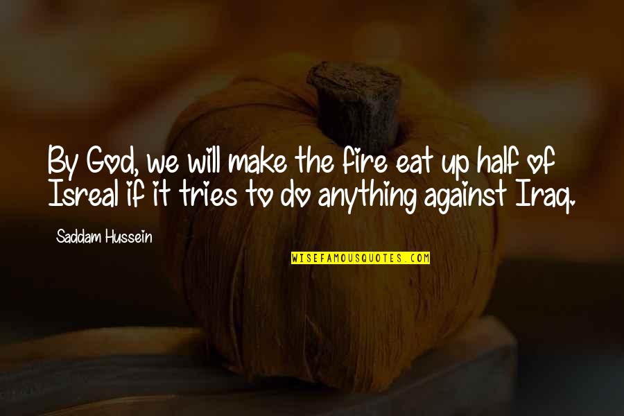 Isreal Quotes By Saddam Hussein: By God, we will make the fire eat