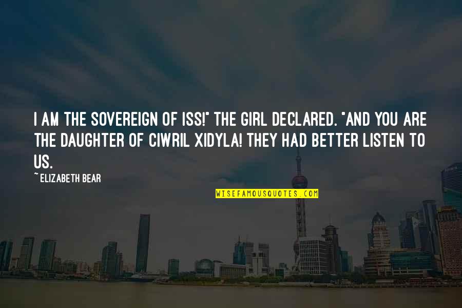 Iss Quotes By Elizabeth Bear: I am the Sovereign of Iss!" the girl Iss Quotes By Elizabeth Bear: I am the Sovereign of Iss!" the girl