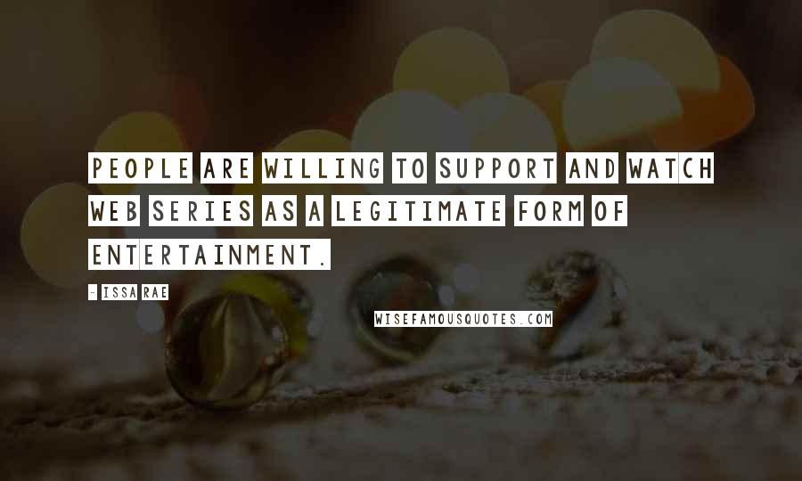 Issa Rae quotes: People are willing to support and watch web series as a legitimate form of entertainment.