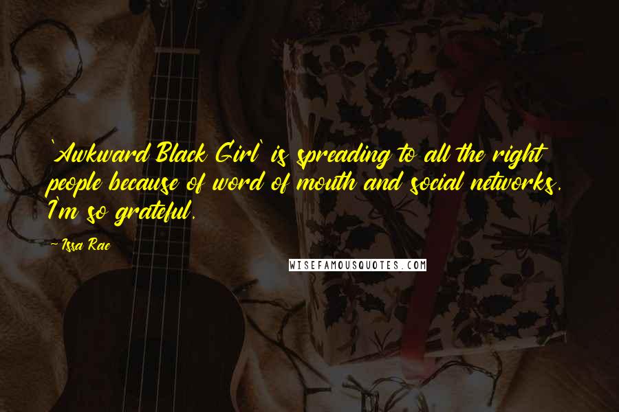 Issa Rae quotes: 'Awkward Black Girl' is spreading to all the right people because of word of mouth and social networks. I'm so grateful.