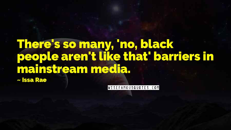 Issa Rae quotes: There's so many, 'no, black people aren't like that' barriers in mainstream media.