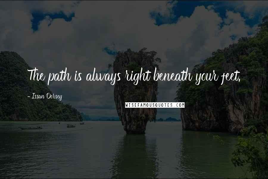 Issan Dorsey quotes: The path is always right beneath your feet.