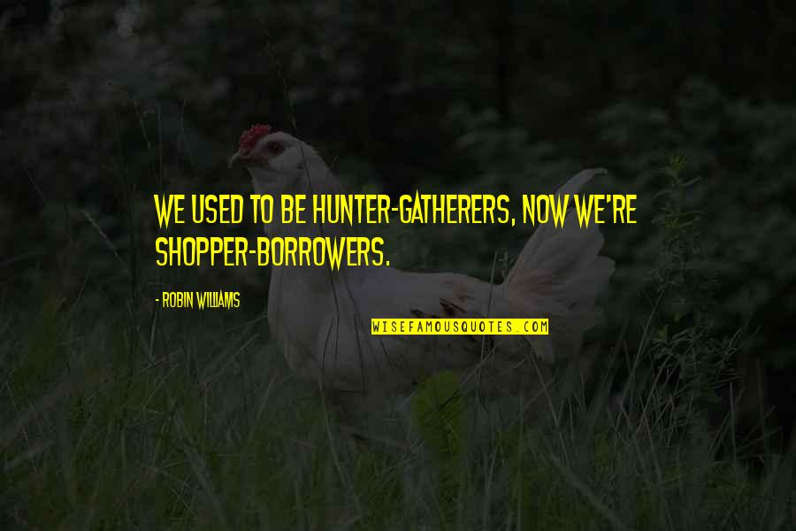 Issaq Quotes By Robin Williams: We used to be hunter-gatherers, now we're shopper-borrowers.