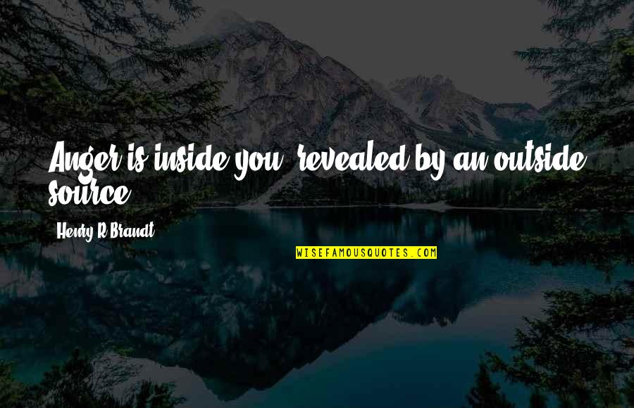 Isselected Quotes By Henry R Brandt: Anger is inside you, revealed by an outside Isselected Quotes By Henry R Brandt: Anger is inside you, revealed by an outside