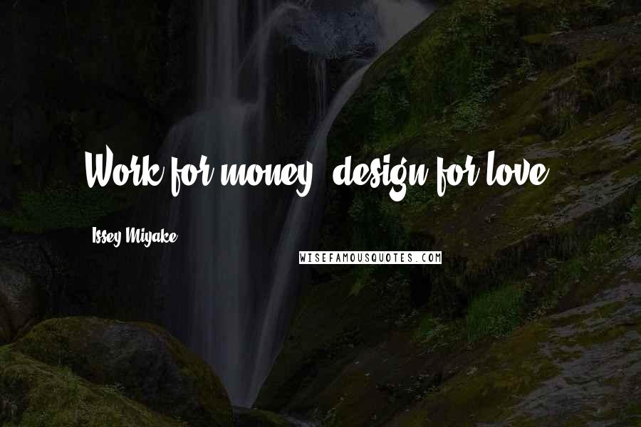 Issey Miyake quotes: Work for money, design for love.