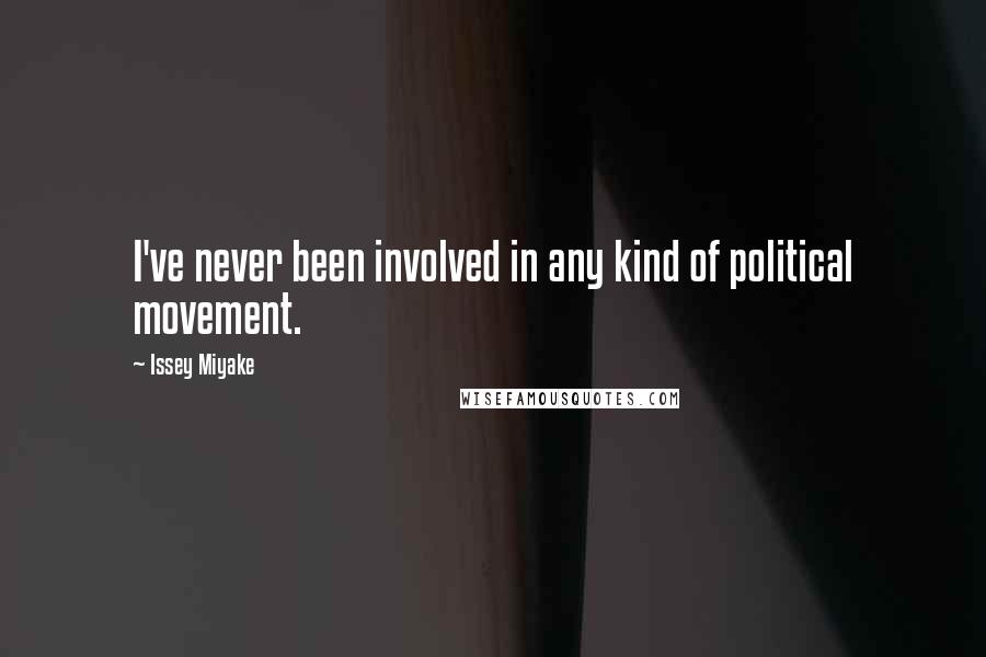 Issey Miyake quotes: I've never been involved in any kind of political movement.