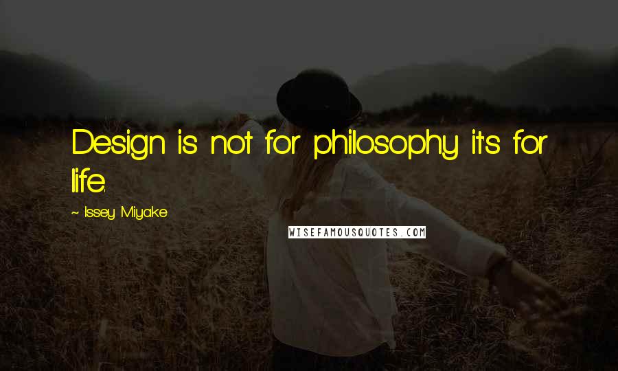 Issey Miyake quotes: Design is not for philosophy it's for life.