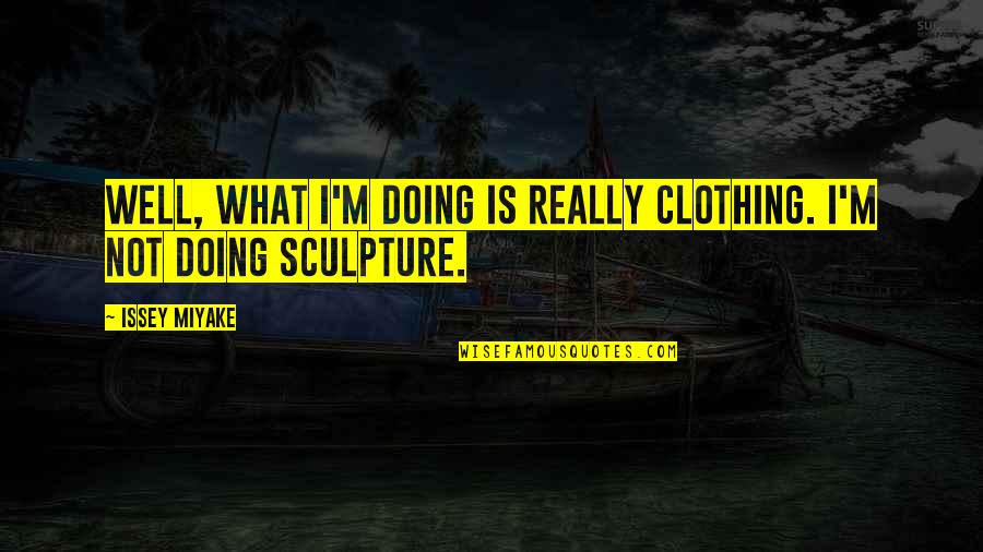 Issey Miyake Quotes By Issey Miyake: Well, what I'm doing is really clothing. I'm