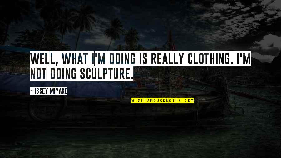 Issey Quotes By Issey Miyake: Well, what I'm doing is really clothing. I'm
