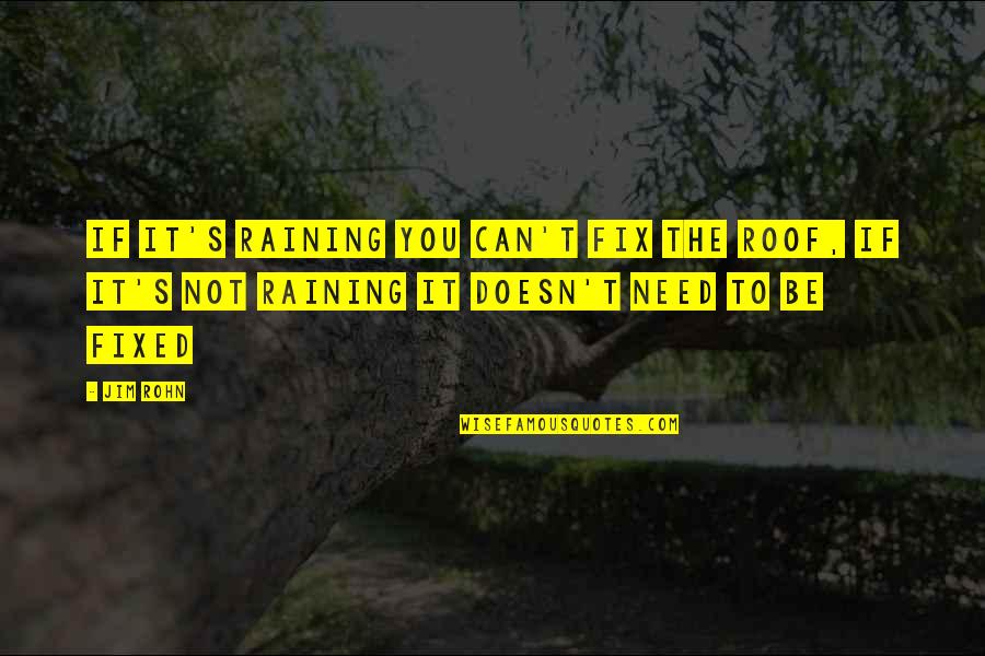 Issfineisn Quotes By Jim Rohn: If it's raining you can't fix the roof,