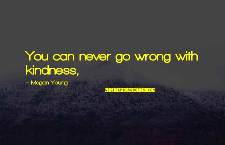 Isshehungry Quotes By Megan Young: You can never go wrong with kindness, Isshehungry Quotes By Megan Young: You can never go wrong with kindness,