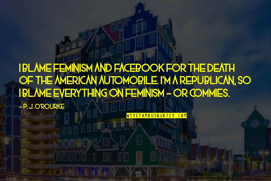 Isshehungry Quotes By P. J. O'Rourke: I blame feminism and Facebook for the death Isshehungry Quotes By P. J. O'Rourke: I blame feminism and Facebook for the death
