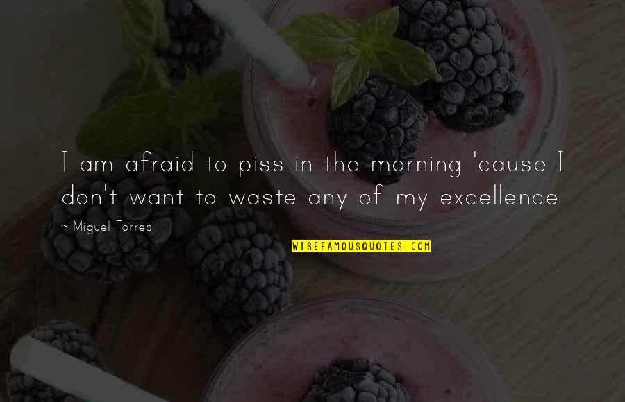 Isshiki Dojutsu Quotes By Miguel Torres: I am afraid to piss in the morning