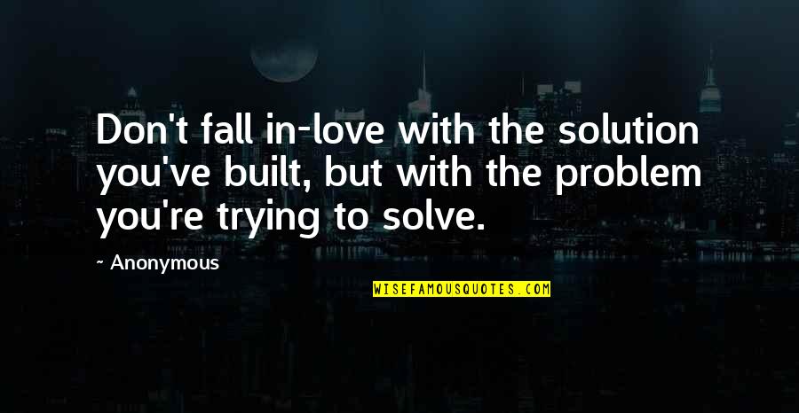 Isshin Quotes By Anonymous: Don't fall in-love with the solution you've built, Isshin Quotes By Anonymous: Don't fall in-love with the solution you've built,
