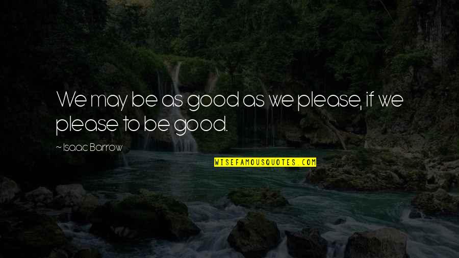 Isshin Quotes By Isaac Barrow: We may be as good as we please, Isshin Quotes By Isaac Barrow: We may be as good as we please,