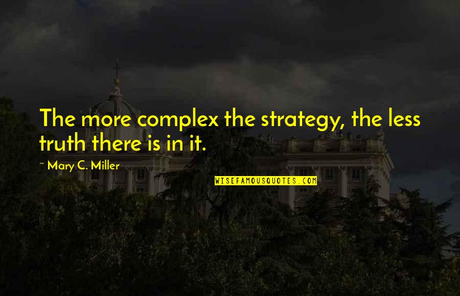 Isshin Quotes By Mary C. Miller: The more complex the strategy, the less truth Isshin Quotes By Mary C. Miller: The more complex the strategy, the less truth