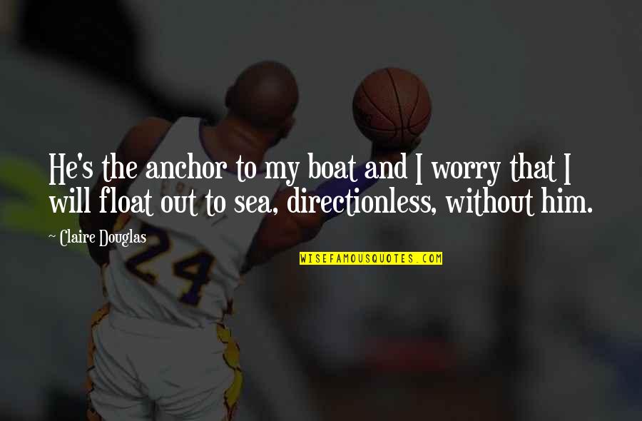 Issiburti Quotes By Claire Douglas: He's the anchor to my boat and I Issiburti Quotes By Claire Douglas: He's the anchor to my boat and I
