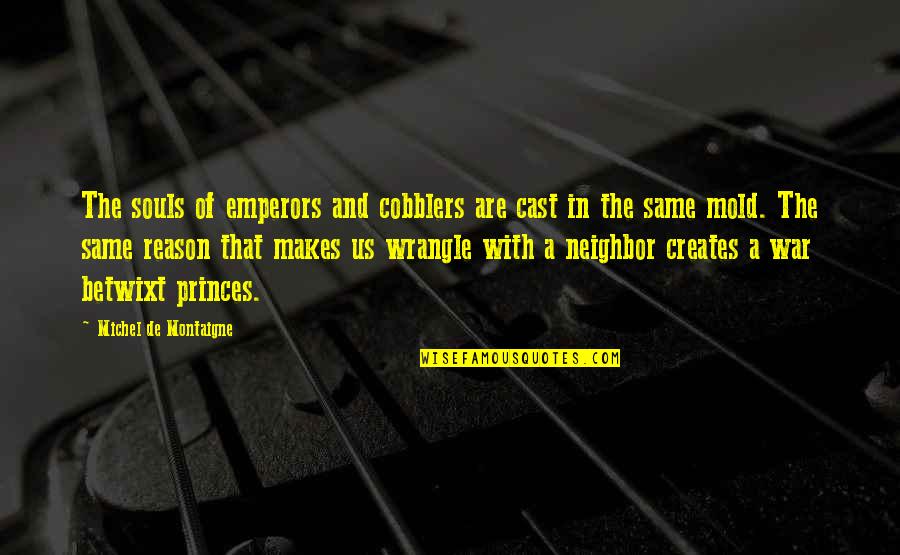 Issie's Quotes By Michel De Montaigne: The souls of emperors and cobblers are cast Issie's Quotes By Michel De Montaigne: The souls of emperors and cobblers are cast