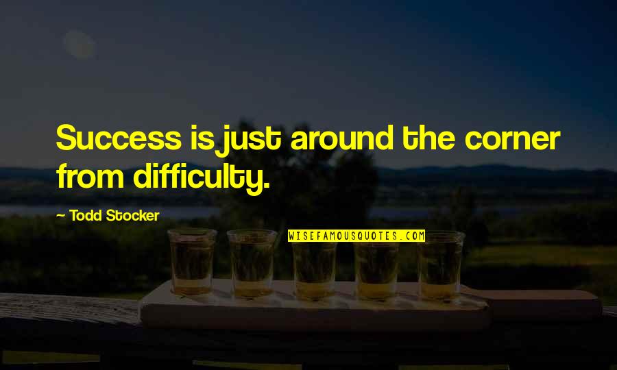 Issta Quotes By Todd Stocker: Success is just around the corner from difficulty.